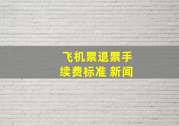 飞机票退票手续费标准 新闻